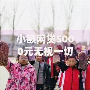 小额网贷5000元无视一切必下款的口子，微信要怎样借钱才安全的8个平台介绍