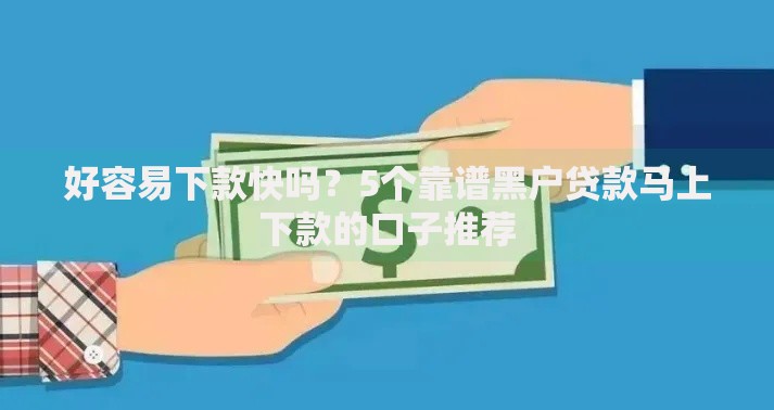 好容易下款快吗？5个靠谱黑户贷款马上下款的口子推荐