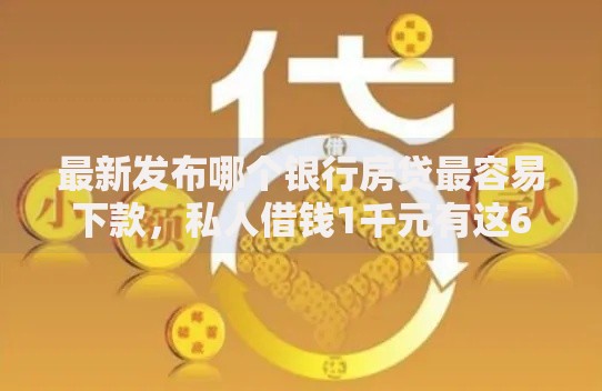 最新发布哪个银行房贷最容易下款，私人借钱1千元有这6个渠道