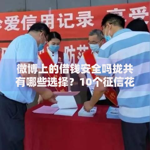微博上的借钱安全吗拢共有哪些选择？10个征信花了还能下款的几千小额度平台详解