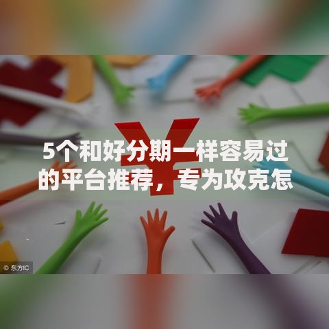 5个和好分期一样容易过的平台推荐，专为攻克怎么申请网贷难题