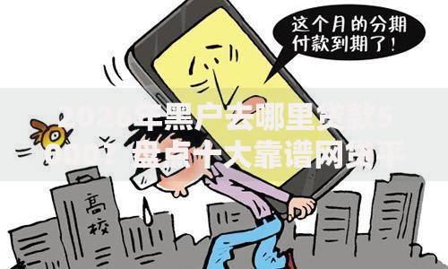 2026年黑户去哪里贷款5000？盘点十大靠谱网贷平台都