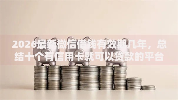 2026最新微信借钱有效期几年，总结十个有信用卡就可以贷款的平台！