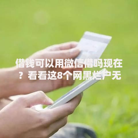 借钱可以用微信借吗现在？看看这8个网黑烂户无视风控口子怎么样