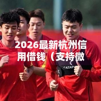 2026最新杭州信用借钱（支持微信），5个网贷平台推荐无私分享