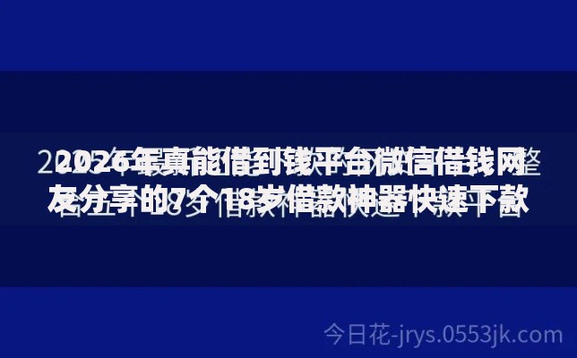 2026年真能借到钱平台微信借钱网友分享的7个18岁借款神器快速下款口子我觉得不错！