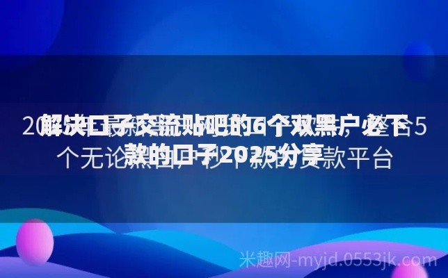 解决口子交流贴吧的6个双黑户必下款的口子2025分享