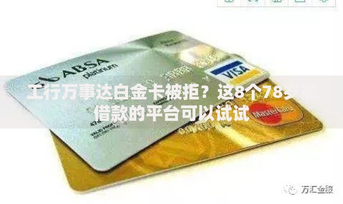 工行万事达白金卡被拒？这8个78岁能借款的平台可以试试