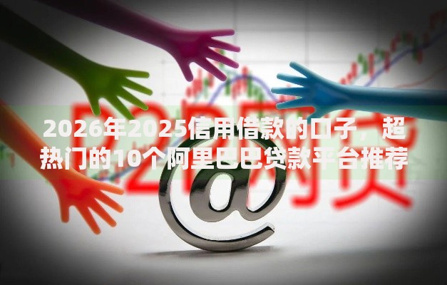 2026年2025信用借款的口子，超热门的10个阿里巴巴贷款平台推荐