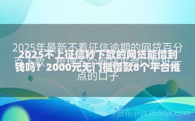 2025不上征信秒下款的网贷能借到钱吗？2000元无门槛借款8个平台推荐