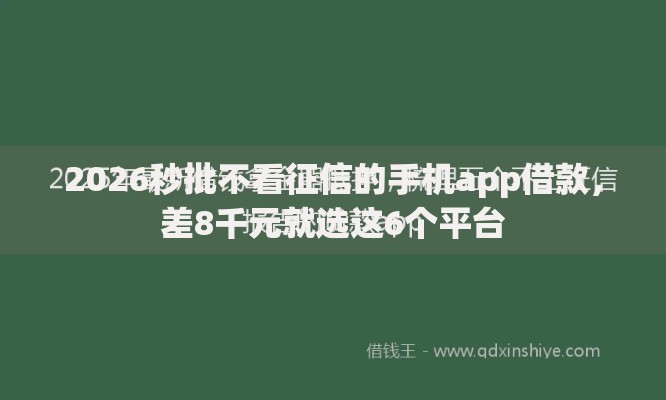 2026秒批不看征信的手机app借款，差8千元就选这6个平台