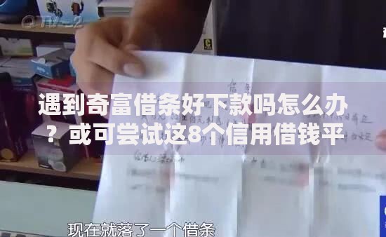 遇到奇富借条好下款吗怎么办？或可尝试这8个信用借钱平台