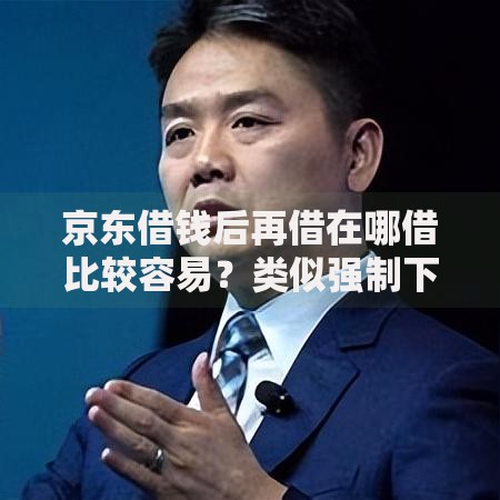 京东借钱后再借在哪借比较容易？类似强制下款的8个口子参考