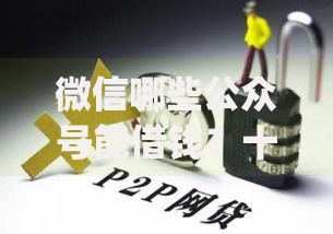微信哪些公众号能借钱？十个逾期也不怕的投资p2p网贷平台