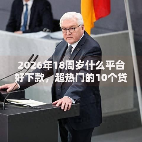 2026年18周岁什么平台好下款,超热门的10个贷款利息低的平台推荐 2026年18周岁什么平台好下款,超热门的10个贷款利息低的平台推荐