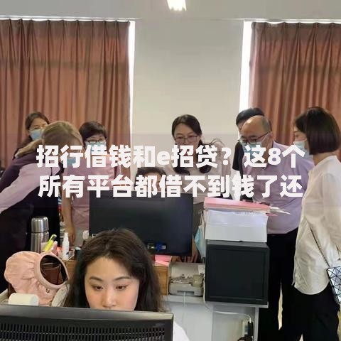 招行借钱和e招贷？这8个所有平台都借不到钱了还能借到钱的平台值得一试