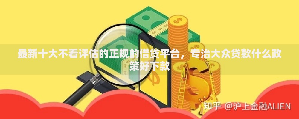 最新十大不看评估的正规的借贷平台，专治大众贷款什么政策好下款