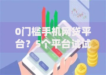 0门槛手机网贷平台？5个平台试试看哪个能下款
