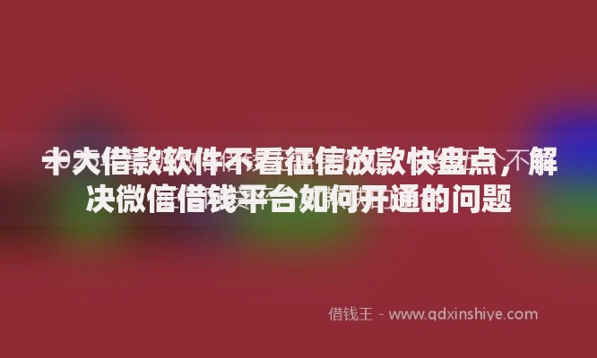 十大借款软件不看征信放款快盘点,解决微信借钱平台如何开通的问题 十大借款软件不看征信放款快盘点,解决微信借钱平台如何开通的问题