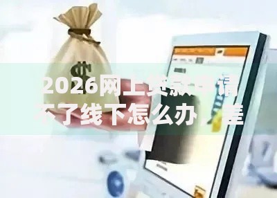 2026网上贷款申请不了线下怎么办,差6千元就选这5个平台 2026网上贷款申请不了线下怎么办,差6千元就选这5个平台