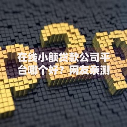 在线小额贷款公司平台哪个好?网友亲测7个可以不看征信就能下款的软件盘点 在线小额贷款公司平台哪个好?网友亲测7个可以不看征信就能下款的软件盘点
