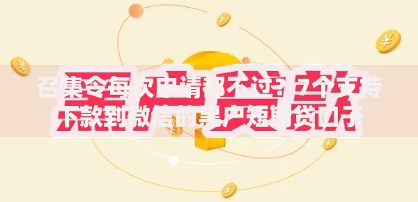 召集令每次申请都不过?7个支持下款到微信的黑户短期贷口子 召集令每次申请都不过?7个支持下款到微信的黑户短期贷口子