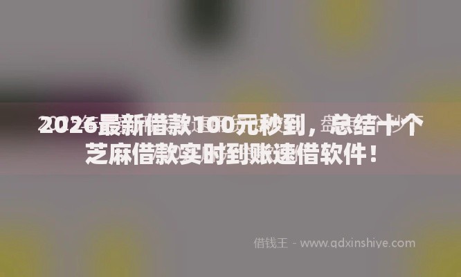 2026最新借款100元秒到，总结十个芝麻借款实时到账速借软件！