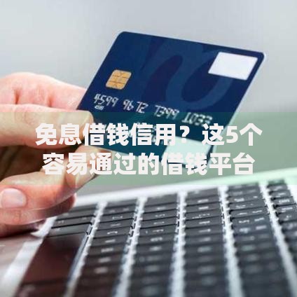 免息借钱信用？这5个容易通过的借钱平台可以试试