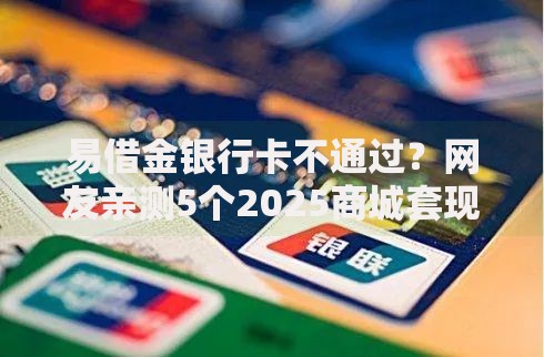 易借金银行卡不通过？网友亲测5个2025商城套现的口子都有什么盘点