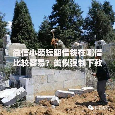 微信小额短期借钱在哪借比较容易?类似强制下款的8个口子参考 微信小额短期借钱在哪借比较容易?类似强制下款的8个口子参考