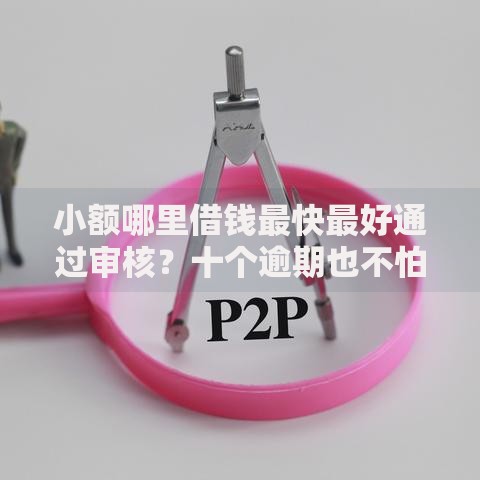 小额哪里借钱最快最好通过审核?十个逾期也不怕的靠谱的借款口子 小额哪里借钱最快最好通过审核?十个逾期也不怕的靠谱的借款口子