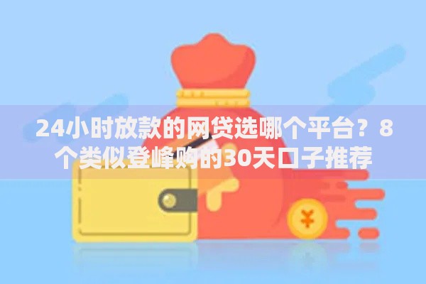 24小时放款的网贷选哪个平台?8个类似登峰购的30天口子推荐 24小时放款的网贷选哪个平台?8个类似登峰购的30天口子推荐