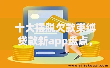 十大摆脱欠款束缚贷款新app盘点,解决哪里好借钱呢的问题 十大摆脱欠款束缚贷款新app盘点,解决哪里好借钱呢的问题