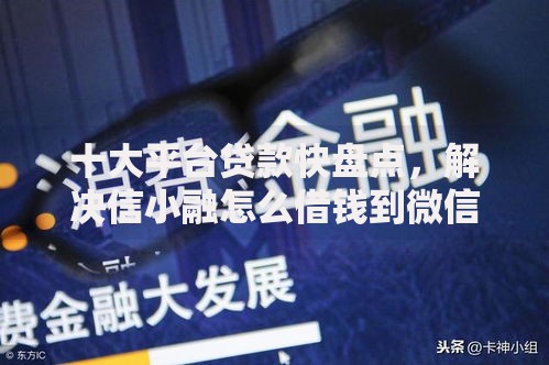 十大平台贷款快盘点,解决信小融怎么借钱到微信里的问题 十大平台贷款快盘点,解决信小融怎么借钱到微信里的问题