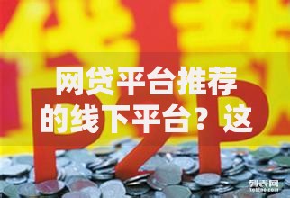 网贷平台推荐的线下平台？这7个正规平台贷款可以试试