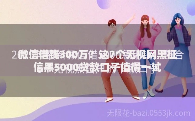 微信借钱300万?这7个无视网黑征信黑5000贷款口子值得一试 微信借钱300万?这7个无视网黑征信黑5000贷款口子值得一试