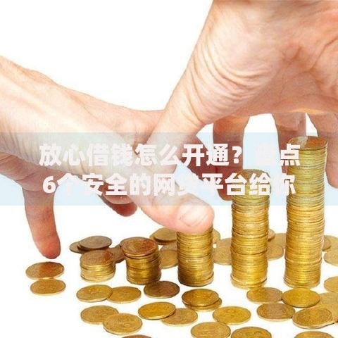 放心借钱怎么开通？盘点6个安全的网贷平台给你参考