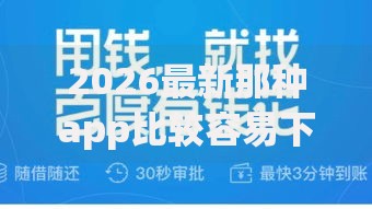 2026最新那种app比较容易下款，总结十个网上借钱平台好最正规！