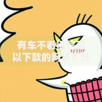 有车不看征信可以下款的网贷？分享8个类似高炮口子的平台