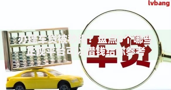 办理车贷被秒拒？盘点8个哪些正规平台可以借钱给你参考