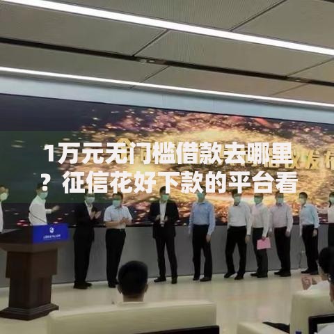 1万元无门槛借款去哪里？征信花好下款的平台看这5个平台