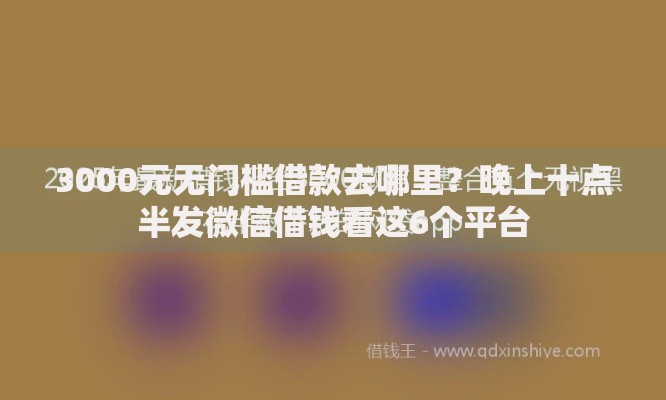 3000元无门槛借款去哪里？晚上十点半发微信借钱看这6个平台