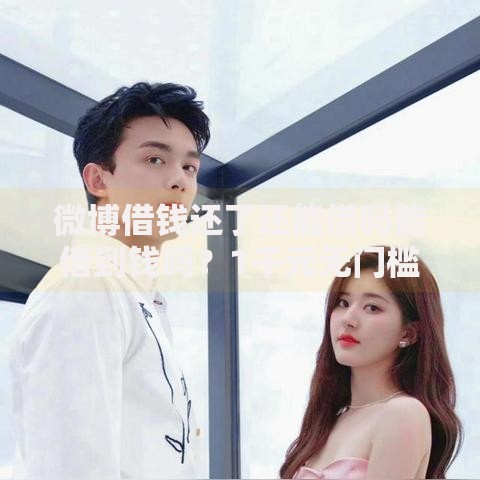 微博借钱还了还能借吗能借到钱吗？1千元无门槛借款8个平台推荐