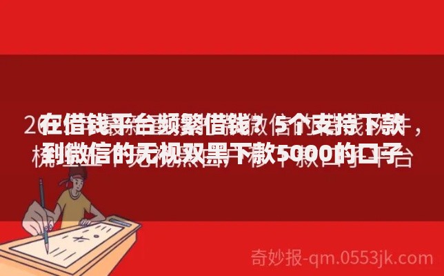 在借钱平台频繁借钱？5个支持下款到微信的无视双黑下款5000的口子