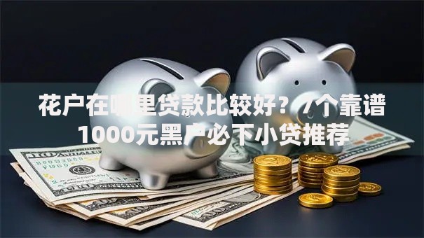 花户在哪里贷款比较好？7个靠谱1000元黑户必下小贷推荐