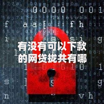 有没有可以下款的网贷拢共有哪些选择？6个不是中介的贷款平台详解