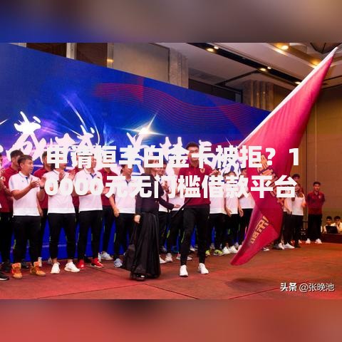 申请恒丰白金卡被拒？10000元无门槛借款平台推荐，5个5000块贷款秒下软件盘点