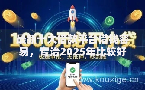 最新十大借款平台借钱容易，专治2025年比较好的借款平台