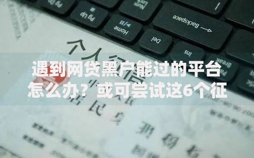 遇到网贷黑户能过的平台怎么办？或可尝试这6个征信不好负债高的软件