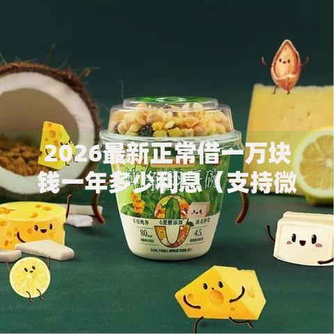 2026最新正常借一万块钱一年多少利息（支持微信），5个分期有额度的网贷平台无私分享